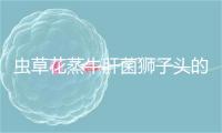 虫草花蒸牛肝菌狮子头的做法